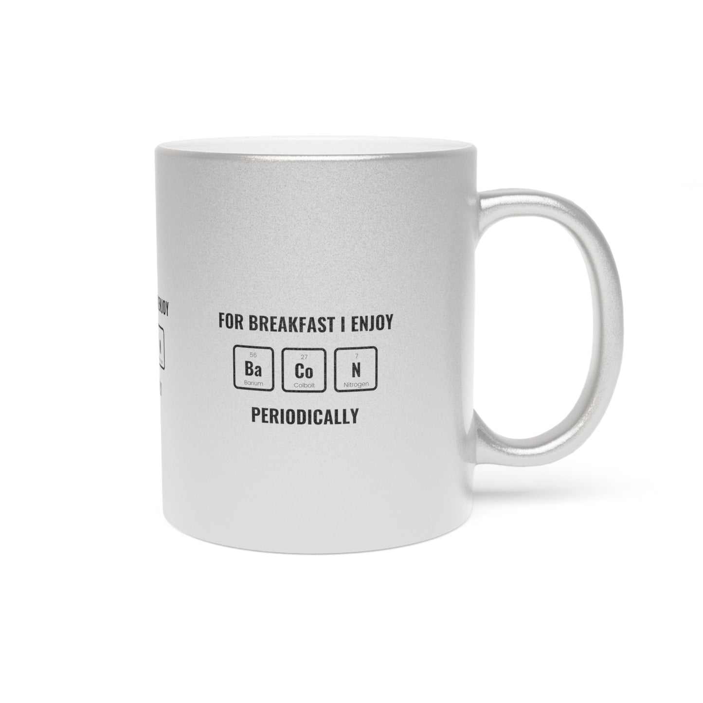 For Breakfast I Enjoy Bacon Periodically SmileandLaughTees Metallic Mug (Silver\Gold)