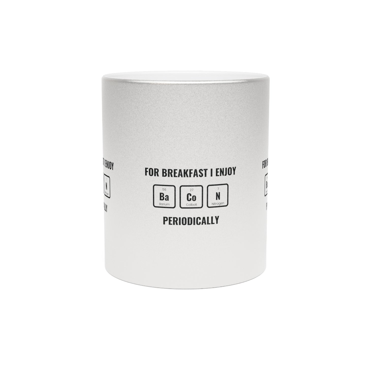 For Breakfast I Enjoy Bacon Periodically SmileandLaughTees Metallic Mug (Silver\Gold)