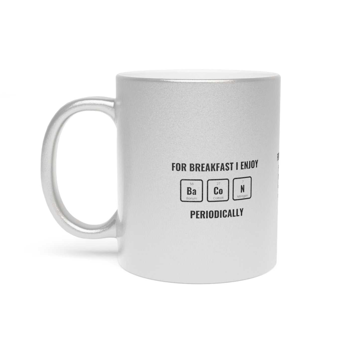 For Breakfast I Enjoy Bacon Periodically SmileandLaughTees Metallic Mug (Silver\Gold)